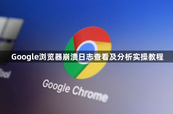 Google浏览器崩溃日志查看及分析实操教程1