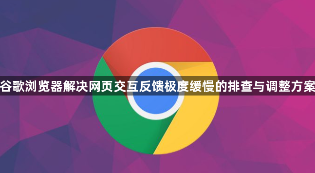 谷歌浏览器解决网页交互反馈极度缓慢的排查与调整方案1