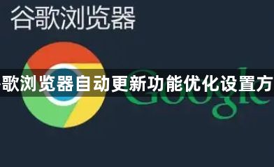 谷歌浏览器自动更新功能优化设置方法1