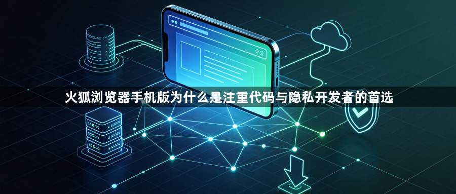 火狐浏览器手机版为什么是注重代码与隐私开发者的首选1