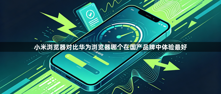 小米浏览器对比华为浏览器哪个在国产品牌中体验最好1