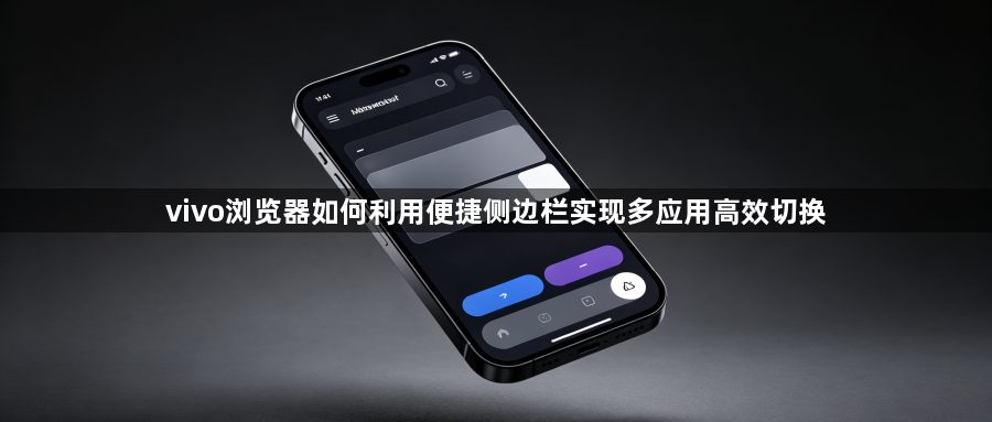 vivo浏览器如何利用便捷侧边栏实现多应用高效切换1