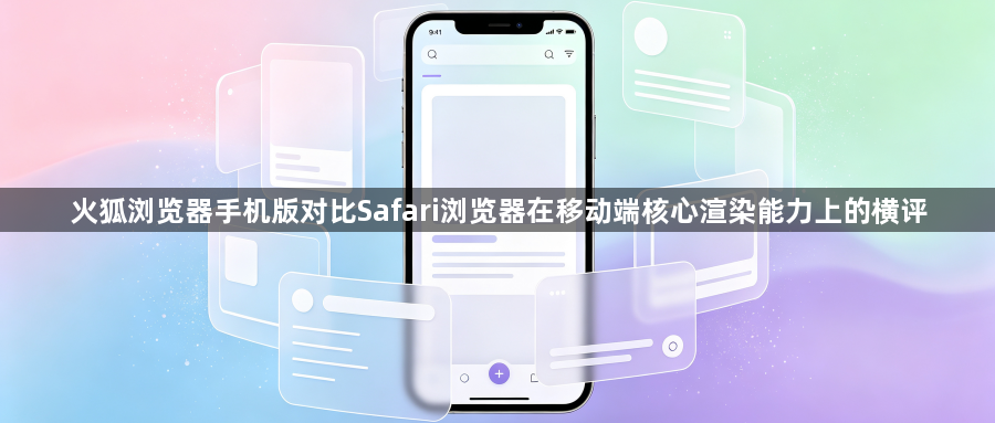 火狐浏览器手机版对比Safari浏览器在移动端核心渲染能力上的横评1