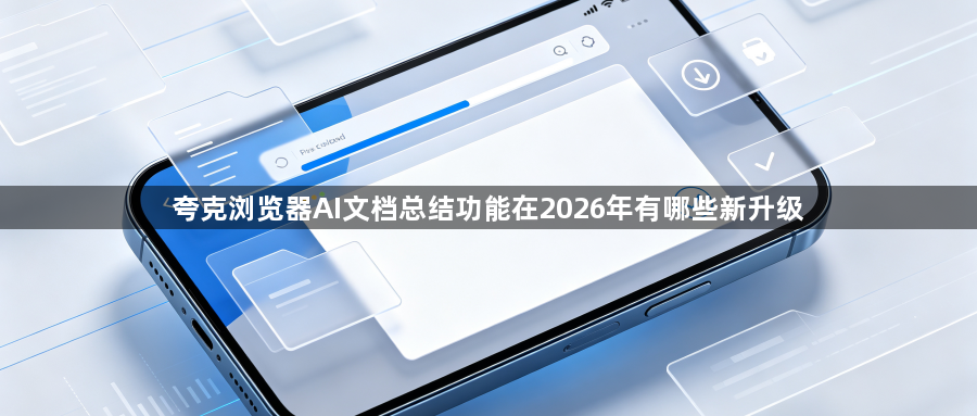 夸克浏览器AI文档总结功能在2026年有哪些新升级1