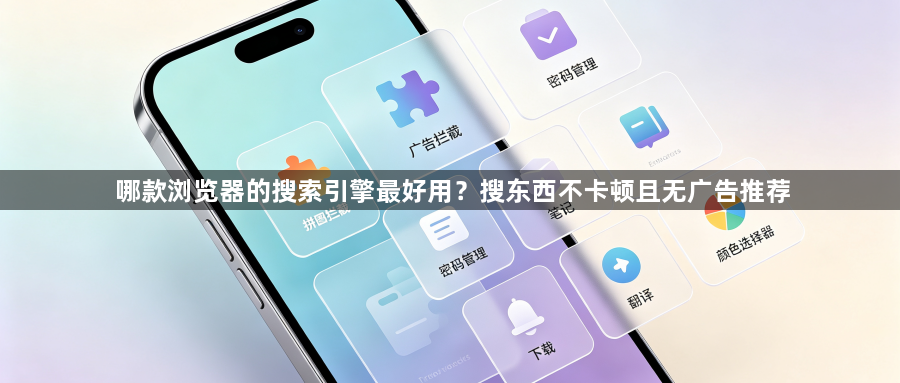 哪款浏览器的搜索引擎最好用?搜东西不卡顿且无广告推荐1