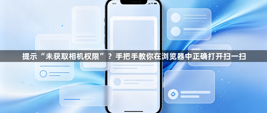 提示“未获取相机权限”?手把手教你在浏览器中正确打开扫一扫1