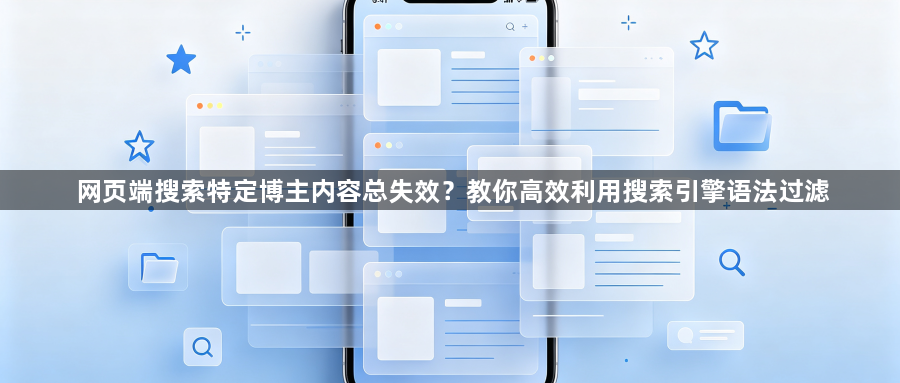 网页端搜索特定博主内容总失效?教你高效利用搜索引擎语法过滤1
