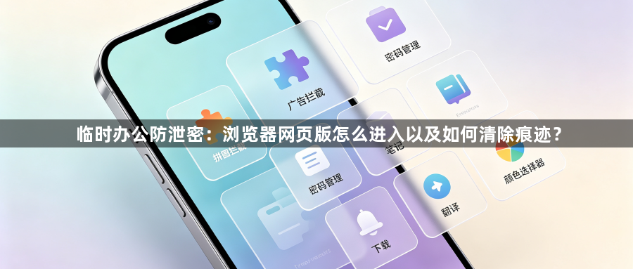 临时办公防泄密:浏览器网页版怎么进入以及如何清除痕迹?1
