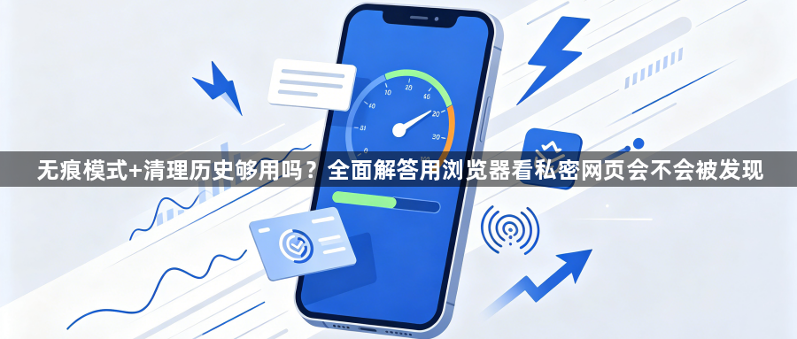 无痕模式+清理历史够用吗?全面解答用浏览器看私密网页会不会被发现1