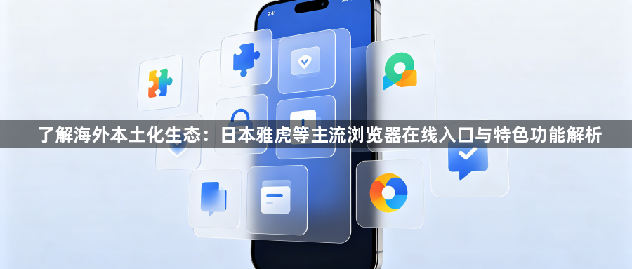了解海外本土化生态:日本雅虎等主流浏览器在线入口与特色功能解析1