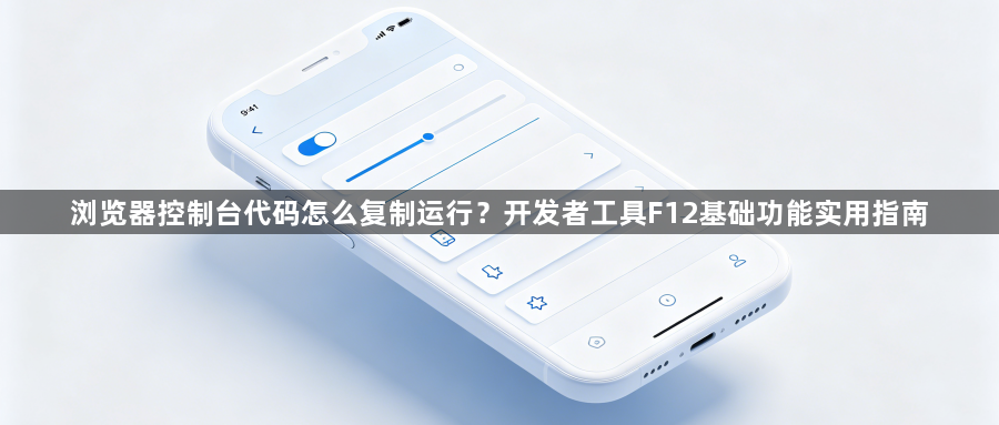 浏览器控制台代码怎么复制运行？开发者工具F12基础功能实用指南1