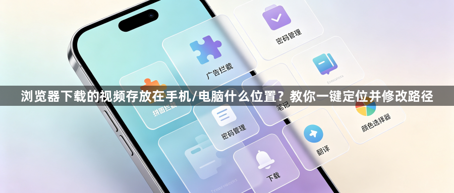 浏览器下载的视频存放在手机/电脑什么位置?教你一键定位并修改路径1