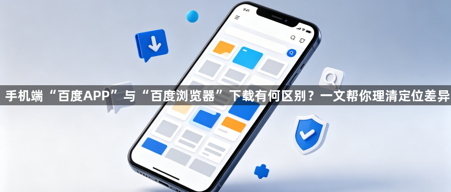 手机端“百度APP”与“百度浏览器”下载有何区别？一文帮你理清定位差异1