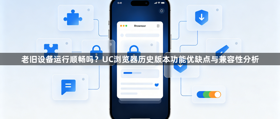 老旧设备运行顺畅吗?UC浏览器历史版本功能优缺点与兼容性分析1
