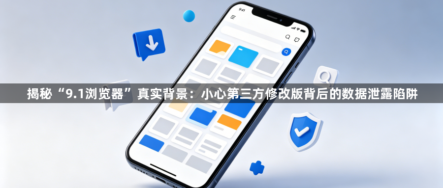 揭秘“9.1浏览器”真实背景：小心第三方修改版背后的数据泄露陷阱1