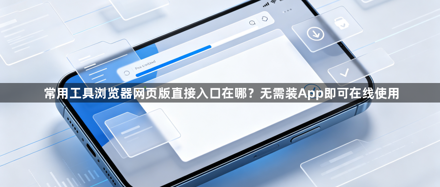 常用工具浏览器网页版直接入口在哪？无需装App即可在线使用1