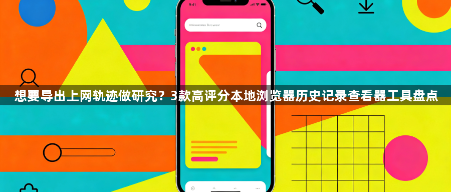 想要导出上网轨迹做研究?3款高评分本地浏览器历史记录查看器工具盘点1