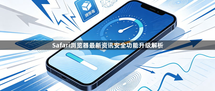 Safari浏览器最新资讯安全功能升级解析1