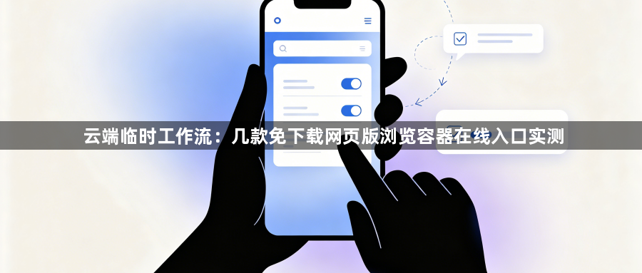 云端临时工作流:几款免下载网页版浏览容器在线入口实测1