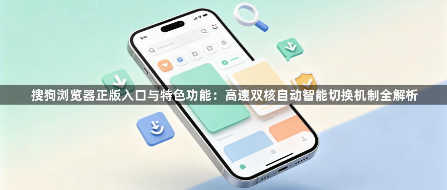 搜狗浏览器正版入口与特色功能:高速双核自动智能切换机制全解析1