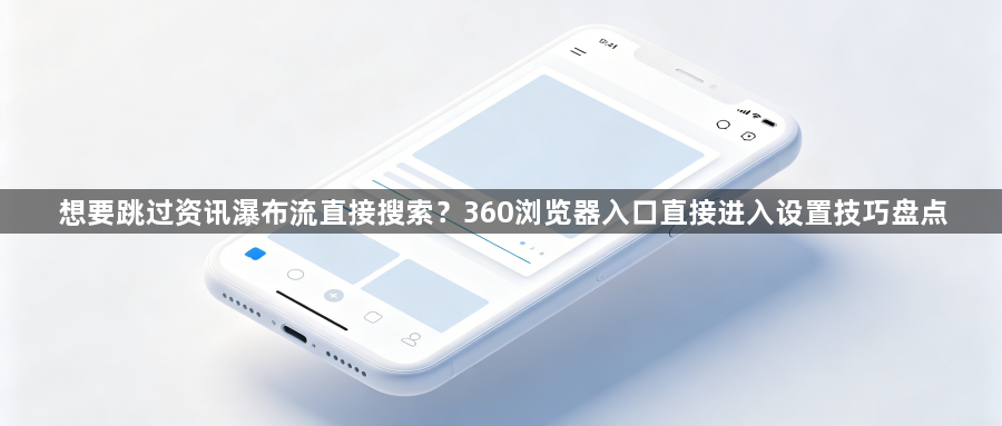 想要跳过资讯瀑布流直接搜索?360浏览器入口直接进入设置技巧盘点1