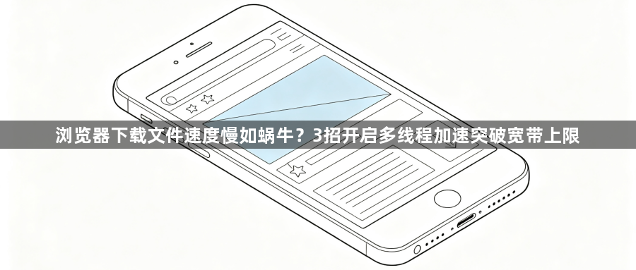 浏览器下载文件速度慢如蜗牛？3招开启多线程加速突破宽带上限1