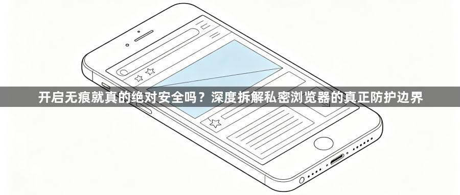 开启无痕就真的绝对安全吗?深度拆解私密浏览器的真正防护边界1