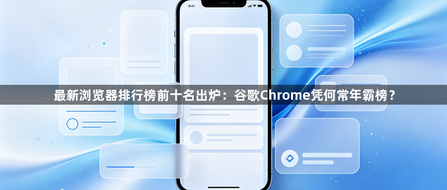 最新浏览器排行榜前十名出炉：谷歌Chrome凭何常年霸榜？1