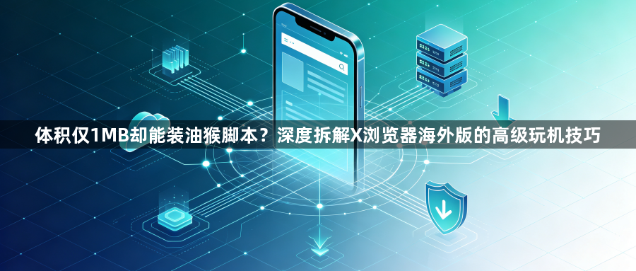 体积仅1MB却能装油猴脚本?深度拆解X浏览器海外版的高级玩机技巧1