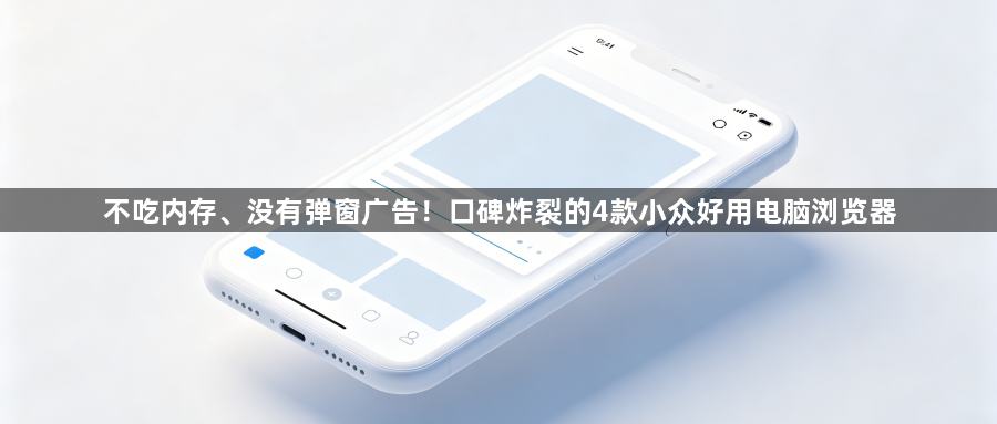 不吃内存、没有弹窗广告!口碑炸裂的4款小众好用电脑浏览器1