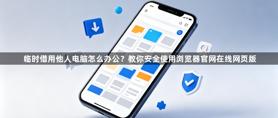 临时借用他人电脑怎么办公?教你安全使用浏览器官网在线网页版1