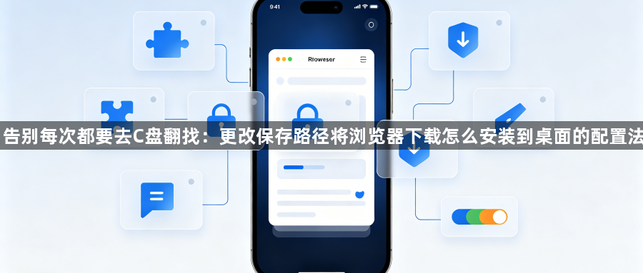 告别每次都要去C盘翻找:更改保存路径将浏览器下载怎么安装到桌面的配置法1