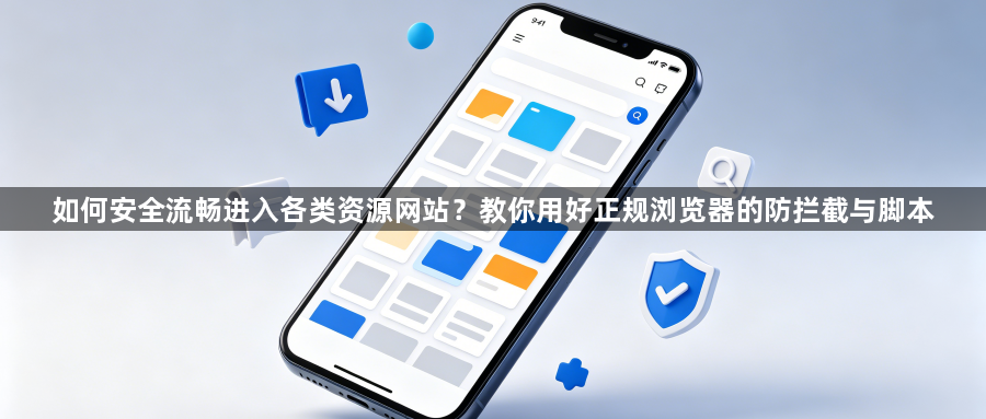 如何安全流畅进入各类资源网站?教你用好正规浏览器的防拦截与脚本1