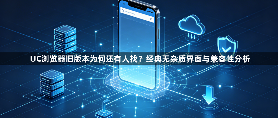 UC浏览器旧版本为何还有人找?经典无杂质界面与兼容性分析1